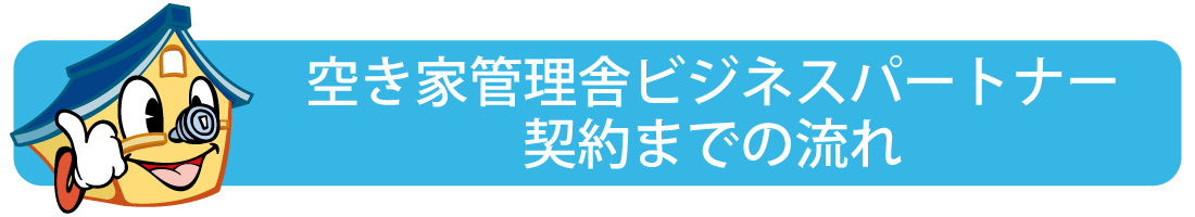 空き家管理舎ビジネスパートナー契約までの流れ