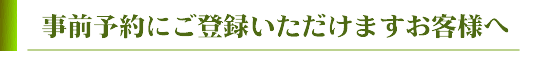 事前予約にご登録いただけますお客様へ